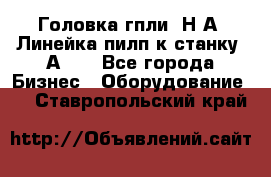 Головка гпли  Н А, Линейка пилп к станку 2А622 - Все города Бизнес » Оборудование   . Ставропольский край